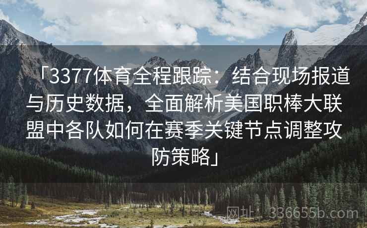 「3377体育全程跟踪：结合现场报道与历史数据，全面解析美国职棒大联盟中各队如何在赛季关键节点调整攻防策略」