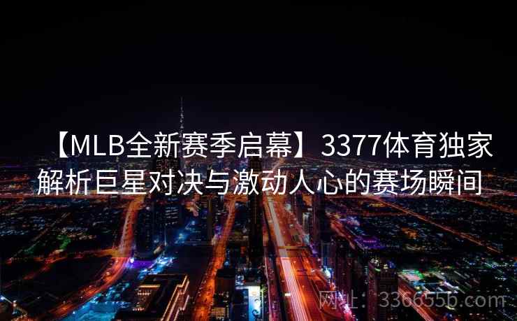 【MLB全新赛季启幕】3377体育独家解析巨星对决与激动人心的赛场瞬间