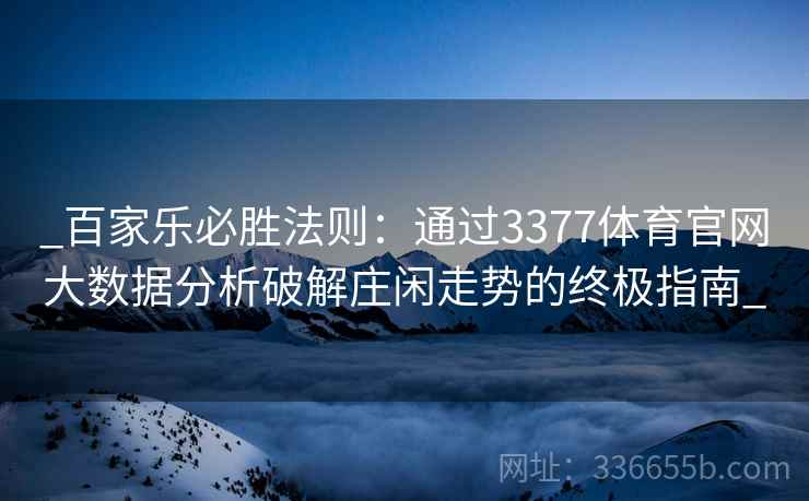 _百家乐必胜法则：通过3377体育官网大数据分析破解庄闲走势的终极指南_