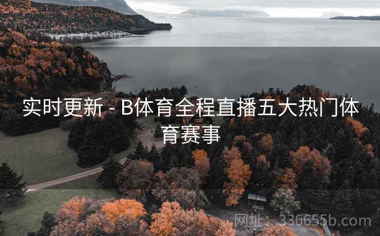 实时更新 - B体育全程直播五大热门体育赛事