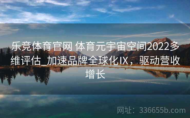 乐竞体育官网 体育元宇宙空间2022多维评估_加速品牌全球化Ⅸ，驱动营收增长
