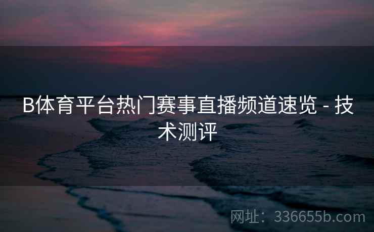 B体育平台热门赛事直播频道速览 - 技术测评