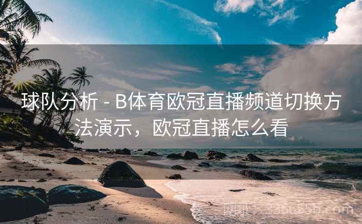 球队分析 - B体育欧冠直播频道切换方法演示，欧冠直播怎么看