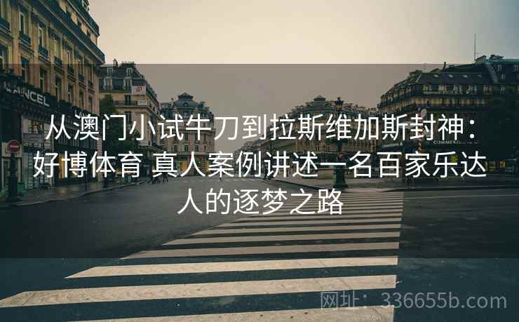 从澳门小试牛刀到拉斯维加斯封神：好博体育 真人案例讲述一名百家乐达人的逐梦之路