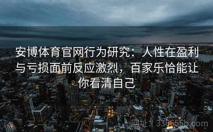 安博体育官网行为研究：人性在盈利与亏损面前反应激烈，百家乐恰能让你看清自己