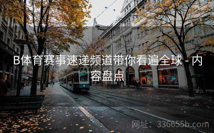 B体育赛事速递频道带你看遍全球 - 内容盘点