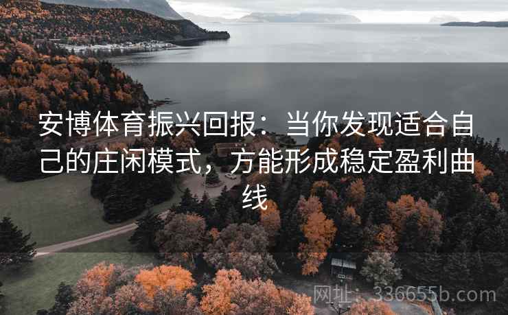安博体育振兴回报：当你发现适合自己的庄闲模式，方能形成稳定盈利曲线
