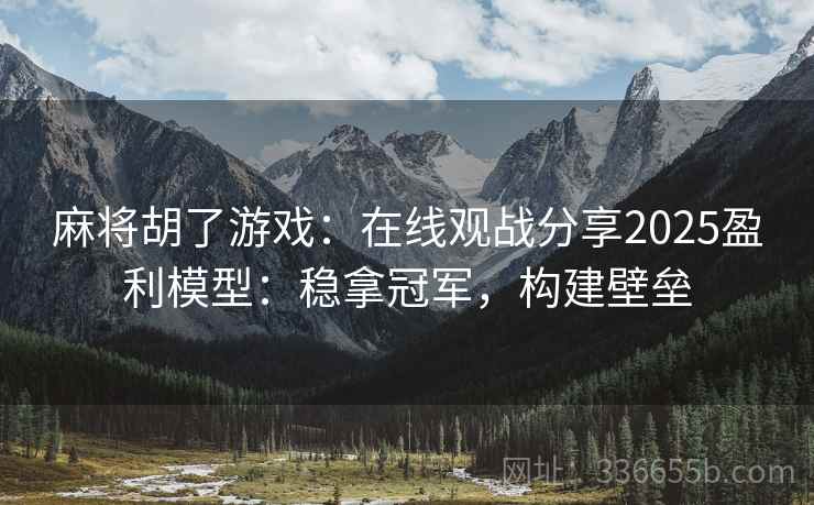 麻将胡了游戏：在线观战分享2025盈利模型：稳拿冠军，构建壁垒
