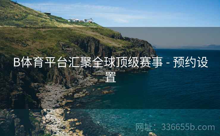 B体育平台汇聚全球顶级赛事 - 预约设置