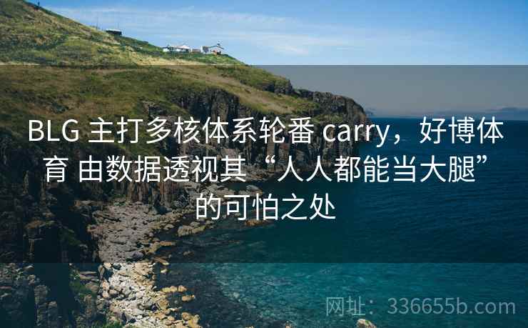 BLG 主打多核体系轮番 carry，好博体育 由数据透视其“人人都能当大腿”的可怕之处