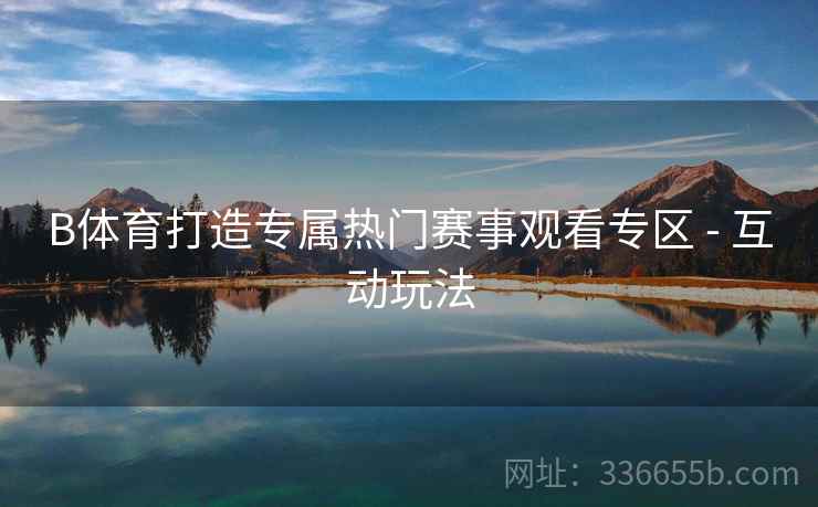 B体育打造专属热门赛事观看专区 - 互动玩法