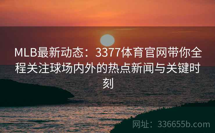 MLB最新动态：3377体育官网带你全程关注球场内外的热点新闻与关键时刻