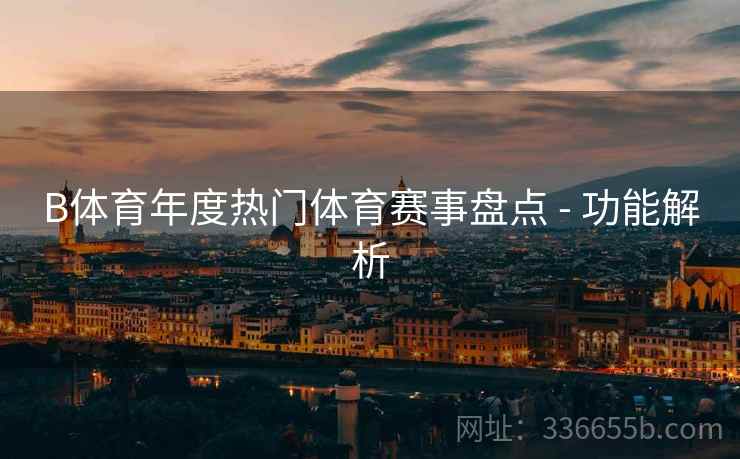 B体育年度热门体育赛事盘点 - 功能解析