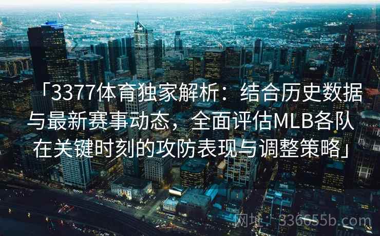 「3377体育独家解析：结合历史数据与最新赛事动态，全面评估MLB各队在关键时刻的攻防表现与调整策略」