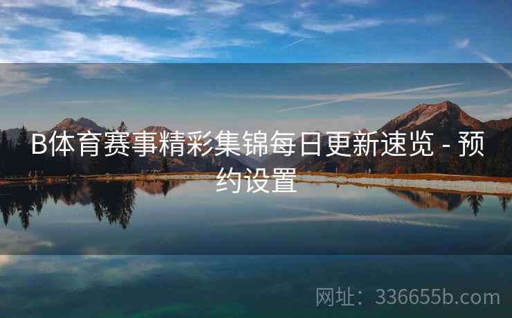 B体育赛事精彩集锦每日更新速览 - 预约设置