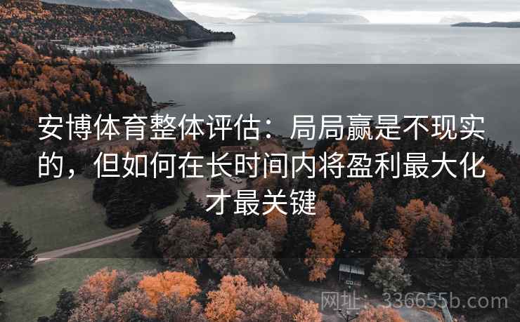 安博体育整体评估：局局赢是不现实的，但如何在长时间内将盈利最大化才最关键