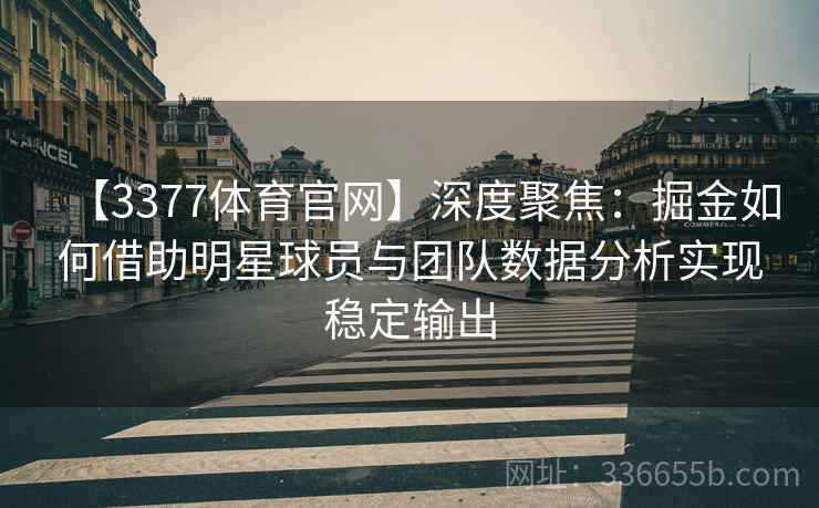 【3377体育官网】深度聚焦：掘金如何借助明星球员与团队数据分析实现稳定输出