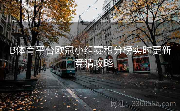 B体育平台欧冠小组赛积分榜实时更新 - 竞猜攻略