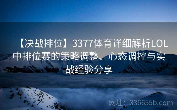 【决战排位】3377体育详细解析LOL中排位赛的策略调整、心态调控与实战经验分享