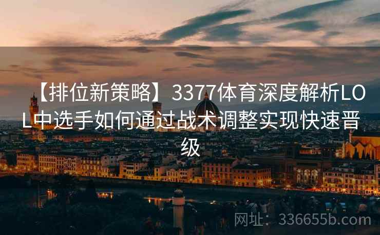 【排位新策略】3377体育深度解析LOL中选手如何通过战术调整实现快速晋级