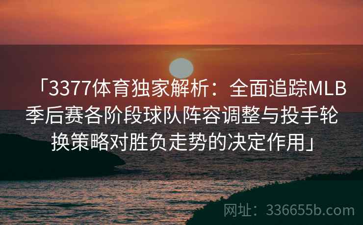 「3377体育独家解析:全面追踪MLB季后赛各阶段球队阵容调整与投手轮换策略对胜负走势的决定作用」 「3377体育独家解析:全面追踪MLB季后赛各阶段球队阵容调整与投手轮换策略对胜负走势的决定作用」