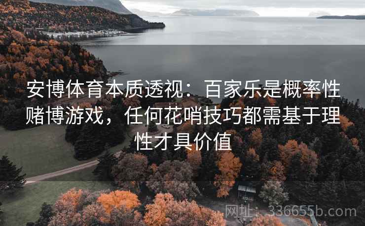 安博体育本质透视：百家乐是概率性赌博游戏，任何花哨技巧都需基于理性才具价值